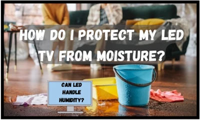 How do I protect my LED TV from moisture? How do I protect my LED TV from moisture?